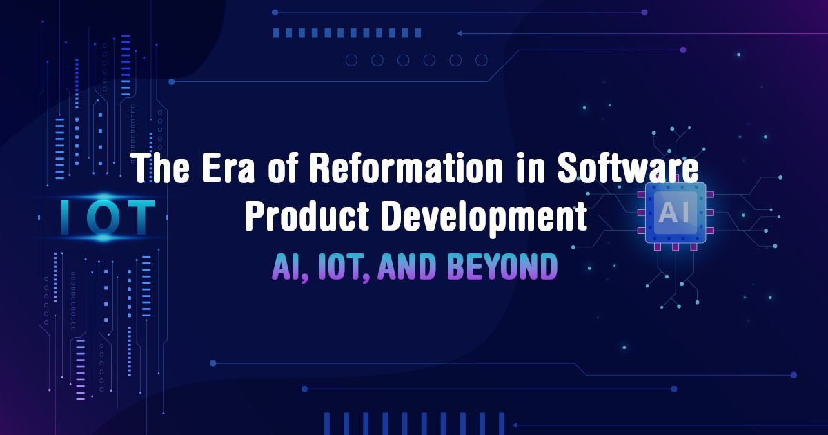 2023: The Era of Reformation in Software Product Development – AI, IoT, and Beyond