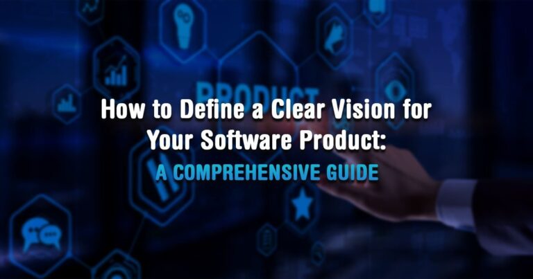 How to Define a Clear Vision for Your Software Product: A Comprehensive Guide