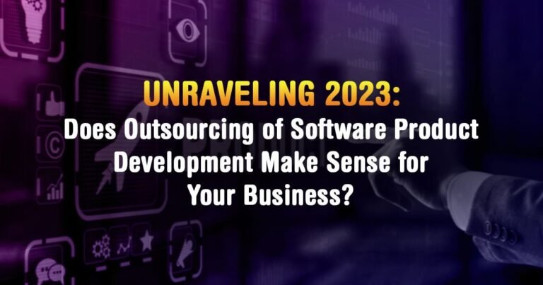 Unraveling 2023: Does Outsourcing of Software Product Development Make Sense for Your Business?