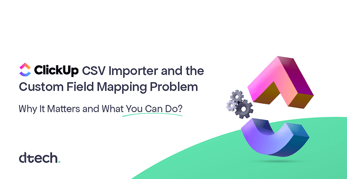 ClickUp CSV Importer and the Custom Field Mapping Problem: Why It Matters and What You Can Do
